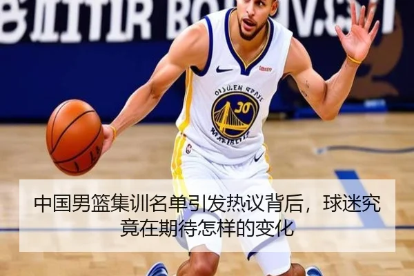 中国男篮集训名单引发热议背后，球迷究竟在期待怎样的变化